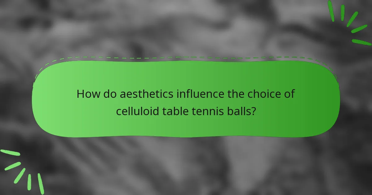 How do aesthetics influence the choice of celluloid table tennis balls?