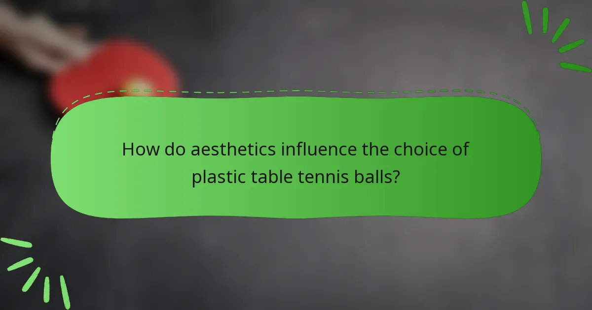 How do aesthetics influence the choice of plastic table tennis balls?