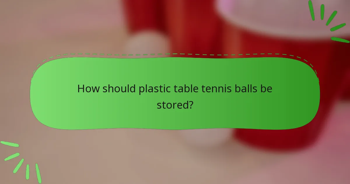 How should plastic table tennis balls be stored?