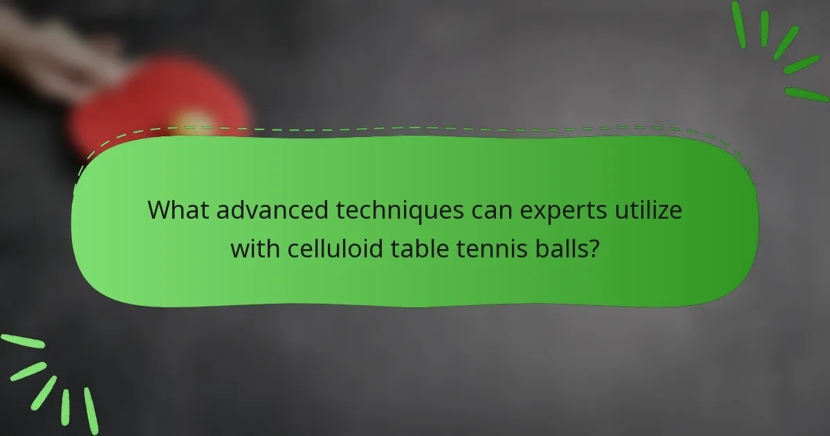 What advanced techniques can experts utilize with celluloid table tennis balls?