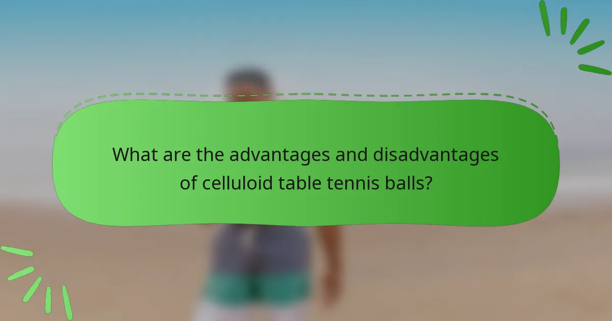 What are the advantages and disadvantages of celluloid table tennis balls?