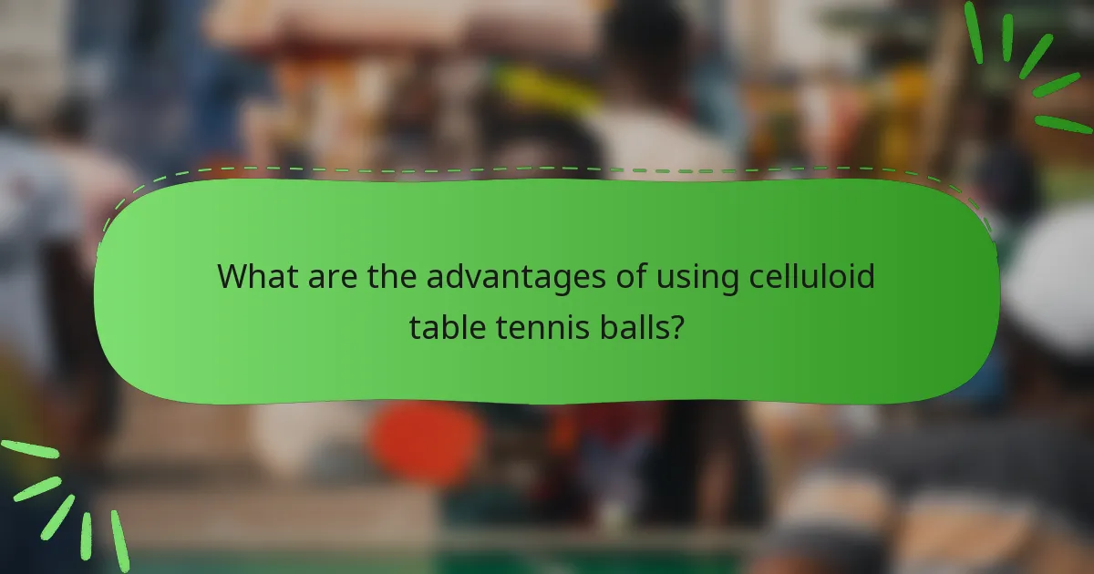 What are the advantages of using celluloid table tennis balls?