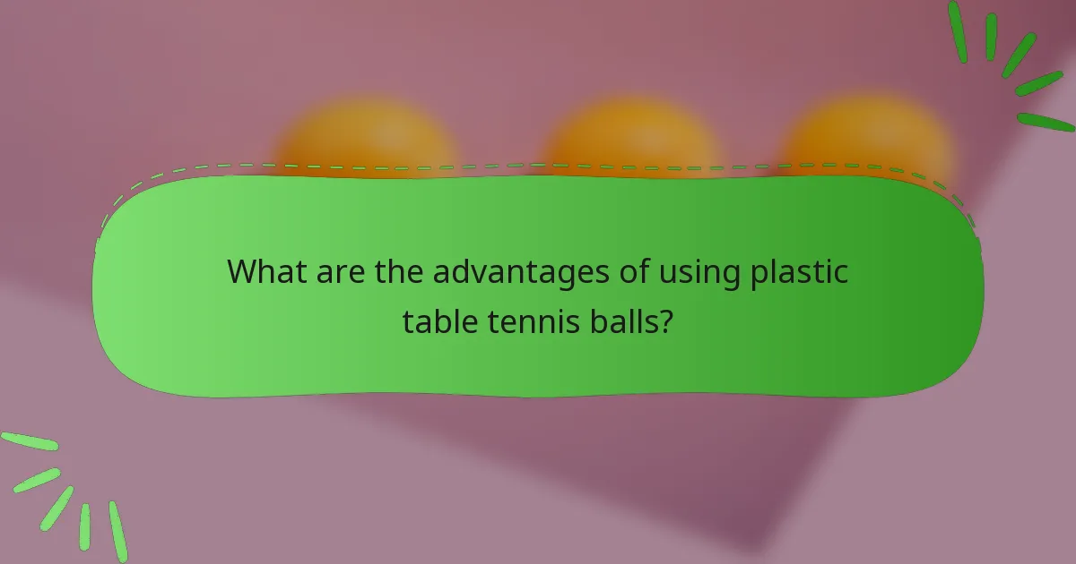 What are the advantages of using plastic table tennis balls?