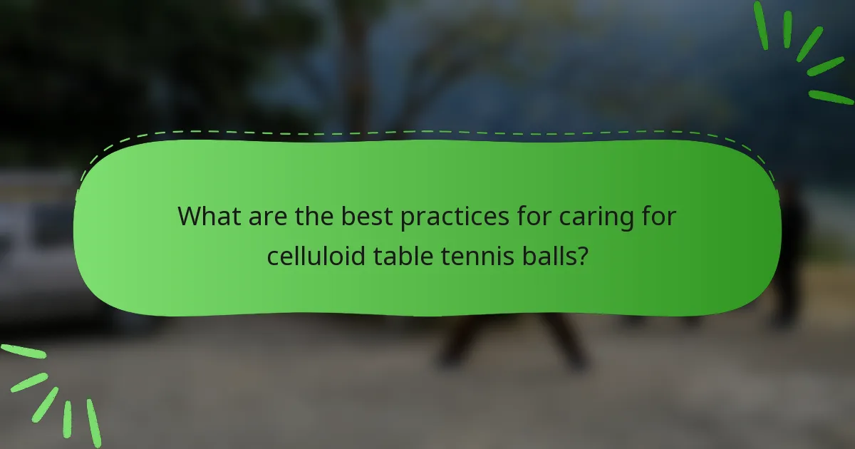 What are the best practices for caring for celluloid table tennis balls?
