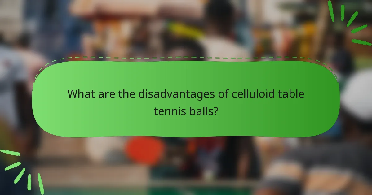 What are the disadvantages of celluloid table tennis balls?