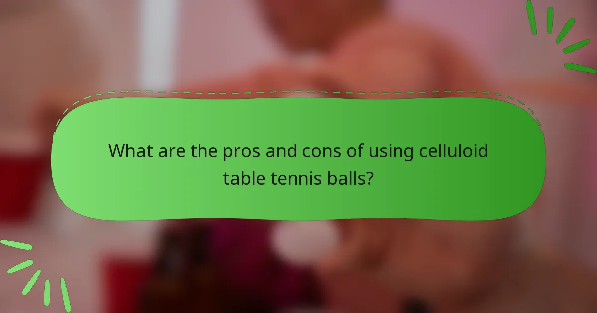 What are the pros and cons of using celluloid table tennis balls?