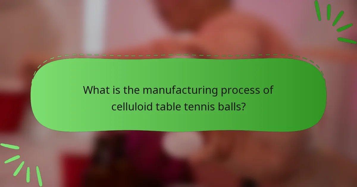 What is the manufacturing process of celluloid table tennis balls?